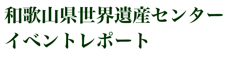 和歌山県世界遺産センターイベントレポート